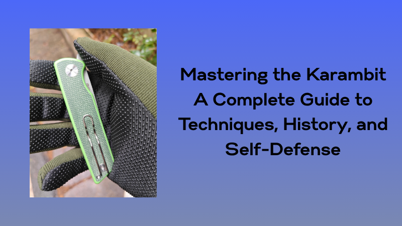 Mastering the Karambit: A Complete Guide to Techniques, History, and Self-Defense